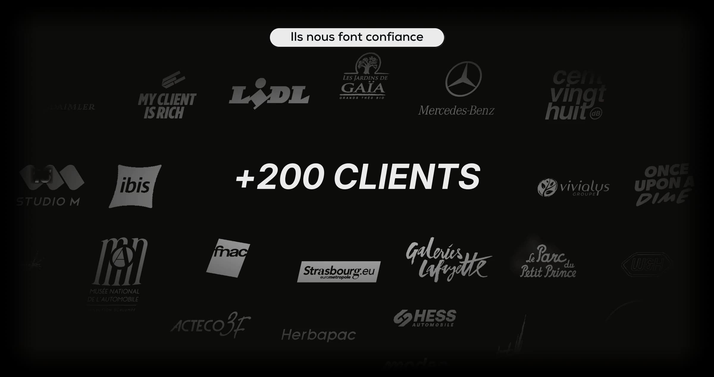 +200 clients accompagnés : Daimler, My Client is Rich, Lidl, Les Jardins de Gaïa, Mercedes-Benz, cent vingt-huit dB, Studio M, ibis, Vivialys, Once Upon a Dime, Musée National de l'Automobile, fnac, Strasbourg.eu, Galeries Lafayette, Le Parc du Petit Prince, USH, Acteco 3F, Herbapac, Hess Automobile